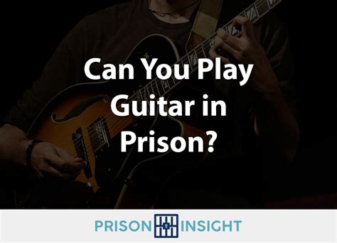 can you have a guitar in prison: Exploring the Nuances of Possessing Musical Instruments Behind Bars